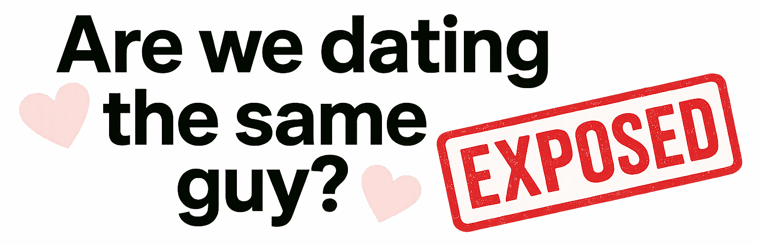 Are we dating the same guy? *EXPOSED*